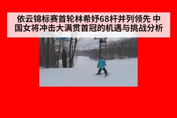 依云锦标赛首轮林希妤68杆并列领先 中国女将冲击大满贯首冠的机遇与挑战分析