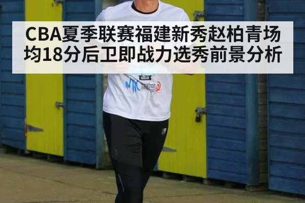 CBA夏季联赛福建新秀赵柏青场均18分后卫即战力选秀前景分析
