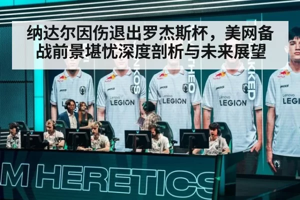 纳达尔因伤退出罗杰斯杯,美网备战前景堪忧深度剖析与未来展望