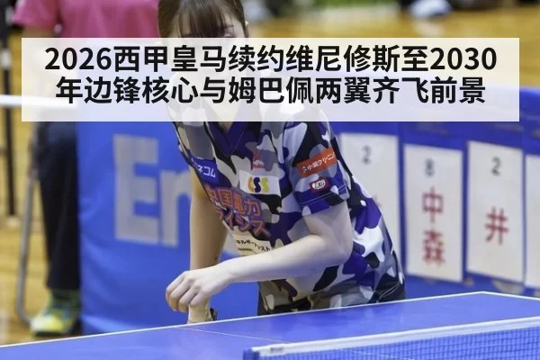 2026西甲皇马续约维尼修斯至2030年边锋核心与姆巴佩两翼齐飞前景