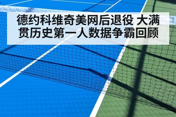 德约科维奇美网后退役 大满贯历史第一人数据争霸回顾