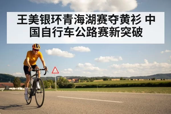 王美银环青海湖赛夺黄衫 中国自行车公路赛新突破