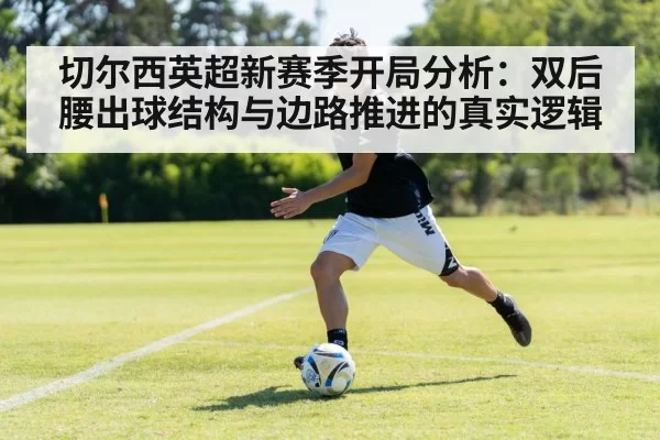 切尔西英超新赛季开局分析：双后腰出球结构与边路推进的真实逻辑