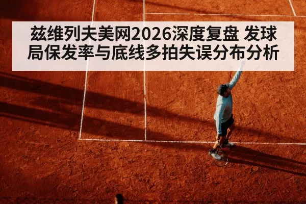 兹维列夫美网2026深度复盘 发球局保发率与底线多拍失误分布分析